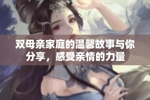 双母亲家庭的温馨故事与你分享，感受亲情的力量