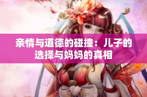 亲情与道德的碰撞：儿子的选择与妈妈的真相