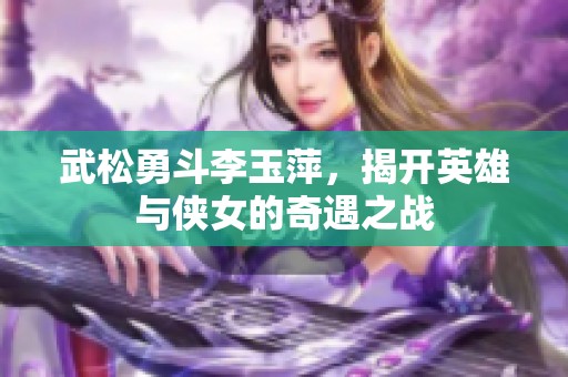 武松勇斗李玉萍，揭开英雄与侠女的奇遇之战