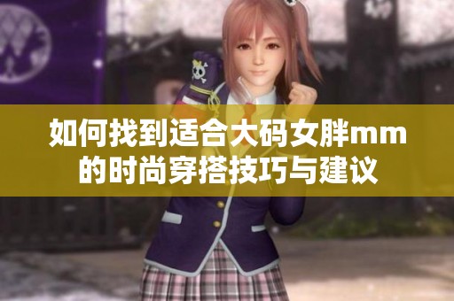 如何找到适合大码女胖mm的时尚穿搭技巧与建议