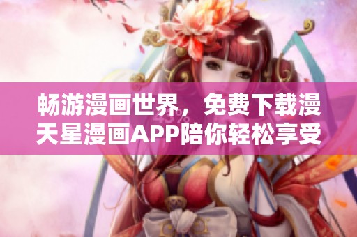 畅游漫画世界，免费下载漫天星漫画APP陪你轻松享受精彩故事