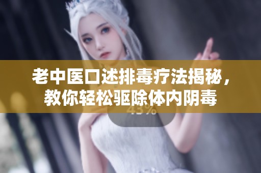 老中医口述排毒疗法揭秘，教你轻松驱除体内阴毒
