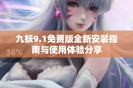 九妖9.1免费版全新安装指南与使用体验分享