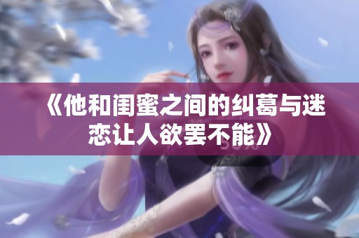 《他和闺蜜之间的纠葛与迷恋让人欲罢不能》