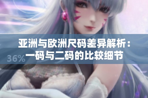 亚洲与欧洲尺码差异解析：一码与二码的比较细节