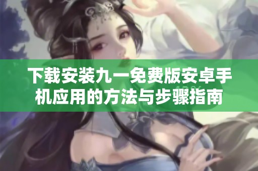 下载安装九一免费版安卓手机应用的方法与步骤指南
