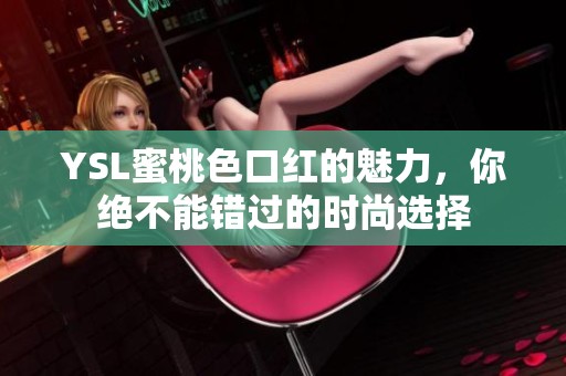 YSL蜜桃色口红的魅力，你绝不能错过的时尚选择