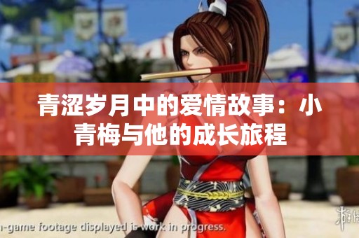 青涩岁月中的爱情故事：小青梅与他的成长旅程
