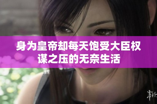 身为皇帝却每天饱受大臣权谋之压的无奈生活