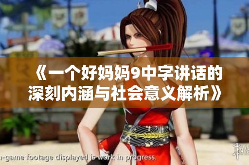 《一个好妈妈9中字讲话的深刻内涵与社会意义解析》