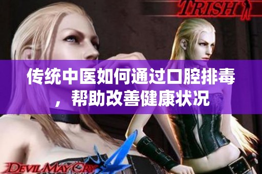 传统中医如何通过口腔排毒，帮助改善健康状况