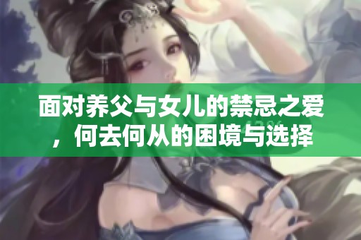 面对养父与女儿的禁忌之爱，何去何从的困境与选择
