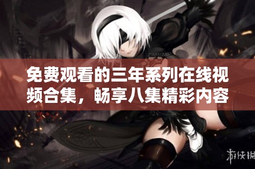 免费观看的三年系列在线视频合集，畅享八集精彩内容