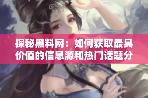 探秘黑料网：如何获取最具价值的信息源和热门话题分析