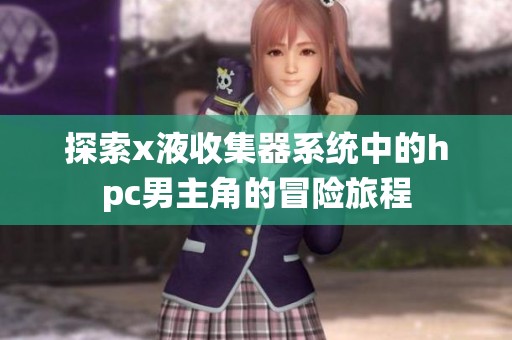 探索x液收集器系统中的hpc男主角的冒险旅程