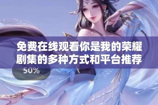 免费在线观看你是我的荣耀剧集的多种方式和平台推荐
