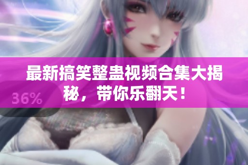 最新搞笑整蛊视频合集大揭秘，带你乐翻天！