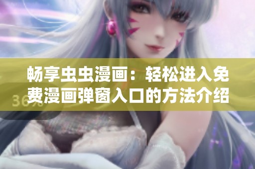 畅享虫虫漫画：轻松进入免费漫画弹窗入口的方法介绍