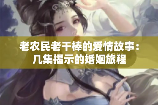 老农民老干棒的爱情故事：几集揭示的婚姻旅程