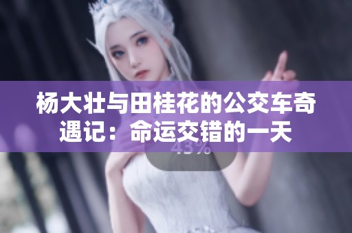 杨大壮与田桂花的公交车奇遇记：命运交错的一天