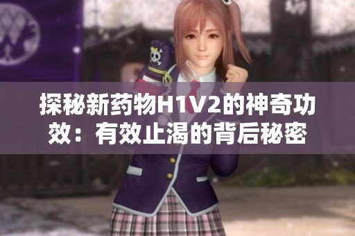 探秘新药物H1V2的神奇功效：有效止渴的背后秘密