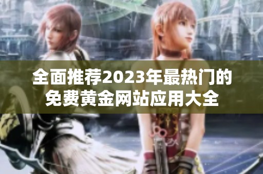 全面推荐2023年最热门的免费黄金网站应用大全