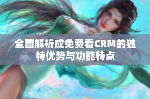全面解析成免费看CRM的独特优势与功能特点