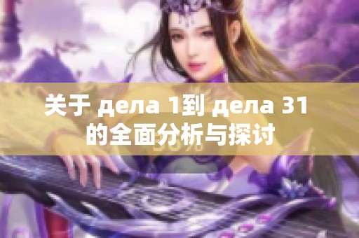 关于 дела 1到 дела 31 的全面分析与探讨
