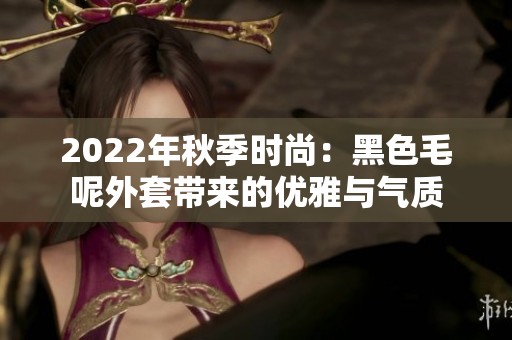 2022年秋季时尚：黑色毛呢外套带来的优雅与气质