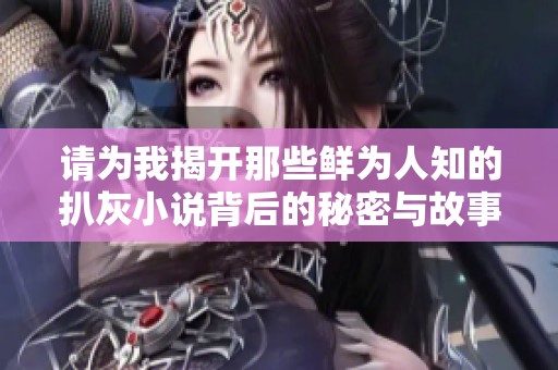 请为我揭开那些鲜为人知的扒灰小说背后的秘密与故事