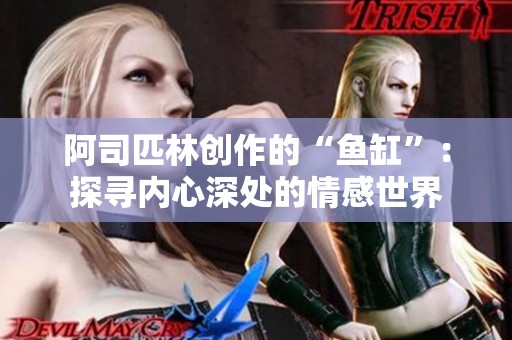 阿司匹林创作的“鱼缸”：探寻内心深处的情感世界