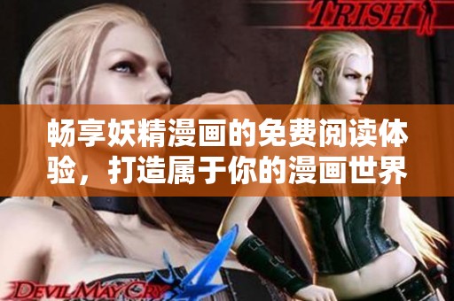 畅享妖精漫画的免费阅读体验，打造属于你的漫画世界