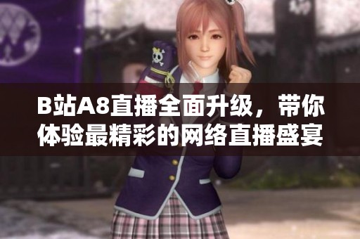 B站A8直播全面升级，带你体验最精彩的网络直播盛宴