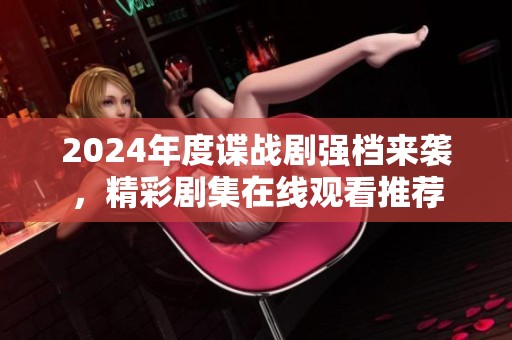 2024年度谍战剧强档来袭，精彩剧集在线观看推荐