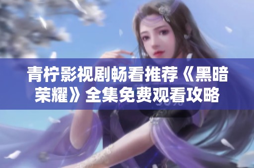 青柠影视剧畅看推荐《黑暗荣耀》全集免费观看攻略