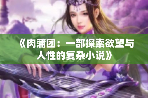 《肉蒲团：一部探索欲望与人性的复杂小说》