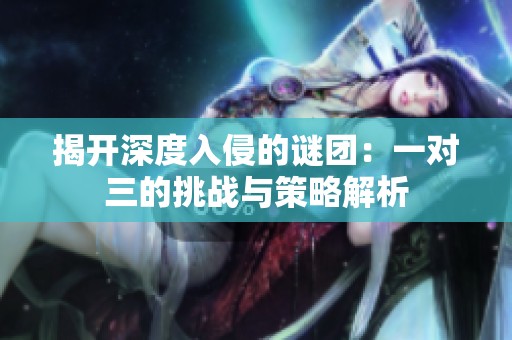 揭开深度入侵的谜团：一对三的挑战与策略解析