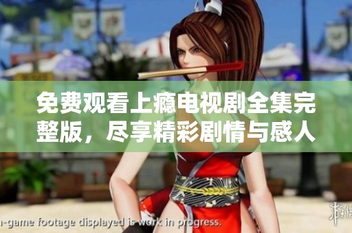 免费观看上瘾电视剧全集完整版，尽享精彩剧情与感人故事