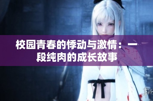 校园青春的悸动与激情：一段纯肉的成长故事
