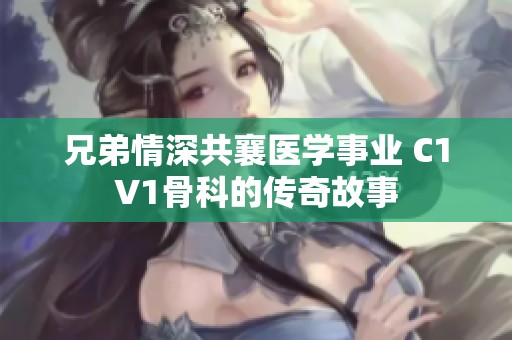 兄弟情深共襄医学事业 C1V1骨科的传奇故事