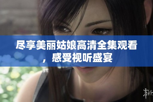 尽享美丽姑娘高清全集观看，感受视听盛宴