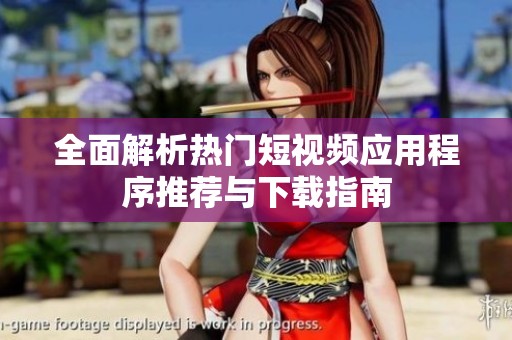 全面解析热门短视频应用程序推荐与下载指南
