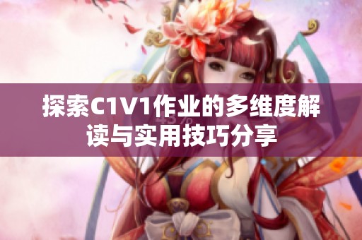 探索C1V1作业的多维度解读与实用技巧分享