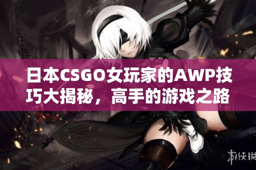 日本CSGO女玩家的AWP技巧大揭秘，高手的游戏之路