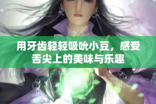 用牙齿轻轻吸吮小豆，感受舌尖上的美味与乐趣