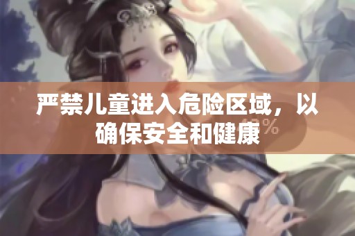 严禁儿童进入危险区域，以确保安全和健康