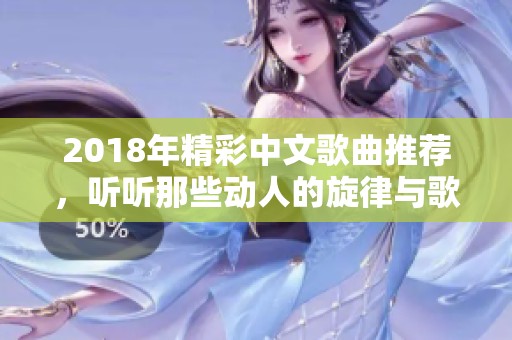 2018年精彩中文歌曲推荐，听听那些动人的旋律与歌词