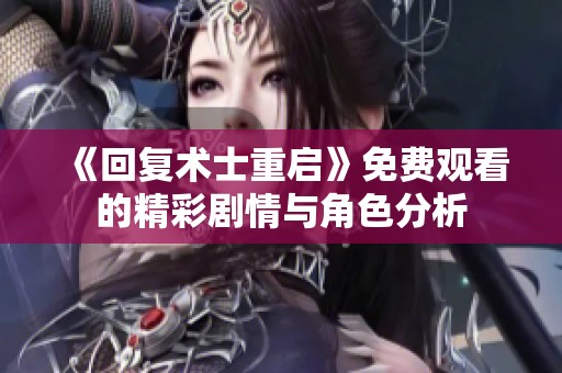 《回复术士重启》免费观看的精彩剧情与角色分析
