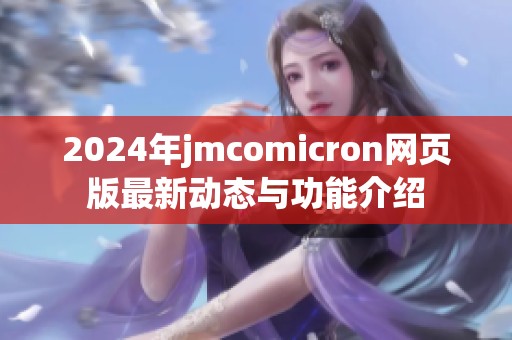 2024年jmcomicron网页版最新动态与功能介绍