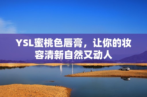 YSL蜜桃色唇膏，让你的妆容清新自然又动人